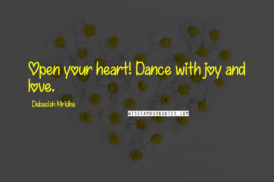 Debasish Mridha Quotes: Open your heart! Dance with joy and love.