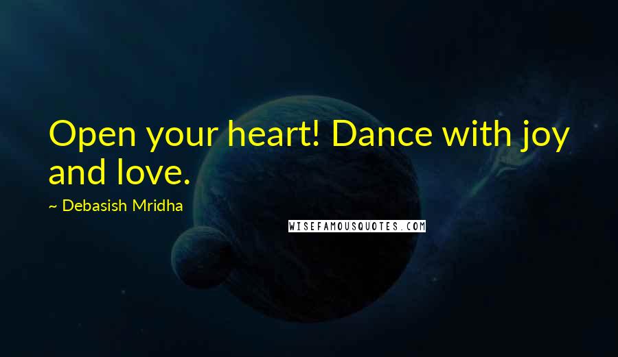 Debasish Mridha Quotes: Open your heart! Dance with joy and love.