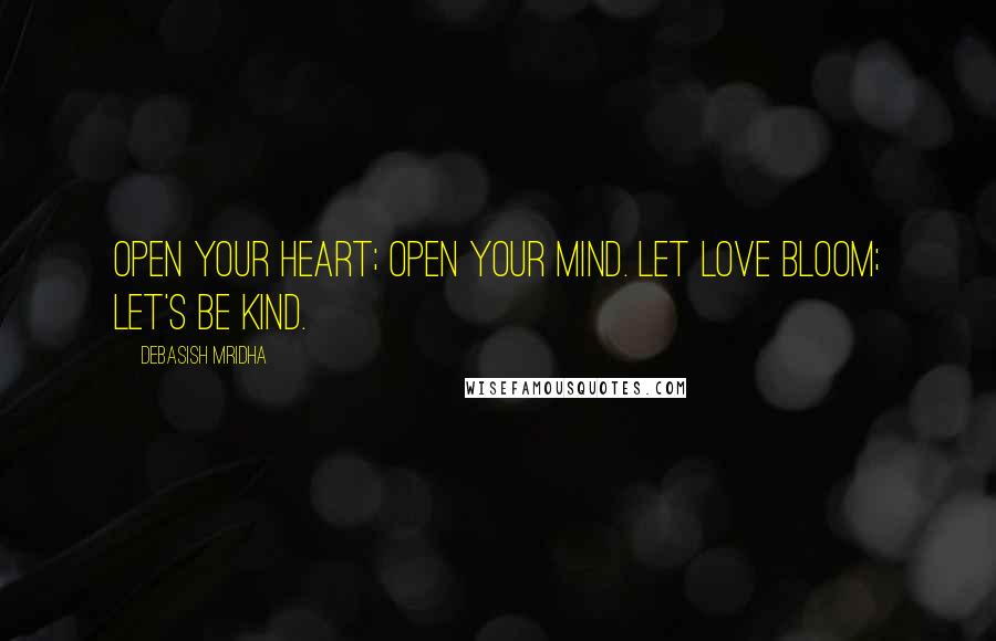 Debasish Mridha Quotes: Open your heart; open your mind. Let love bloom; let's be kind.