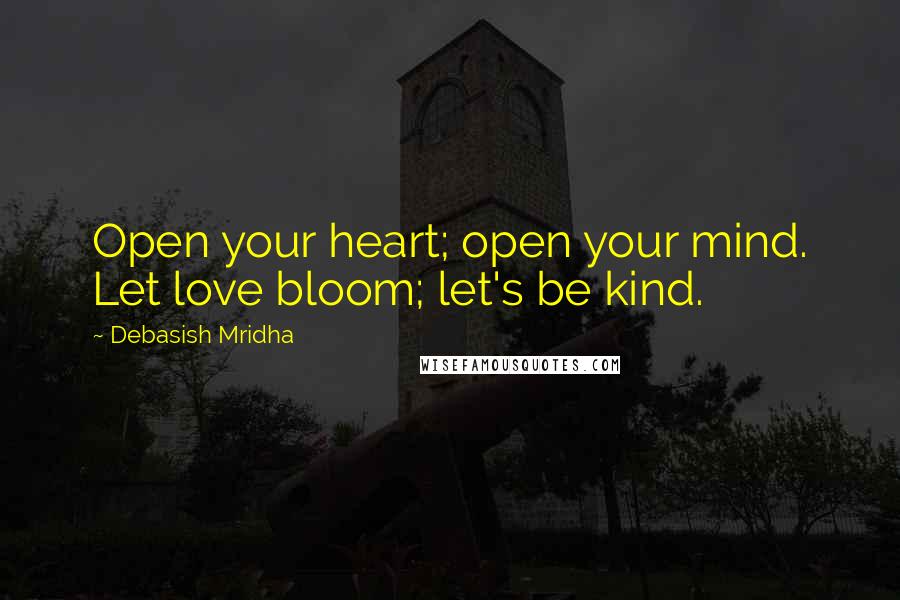 Debasish Mridha Quotes: Open your heart; open your mind. Let love bloom; let's be kind.