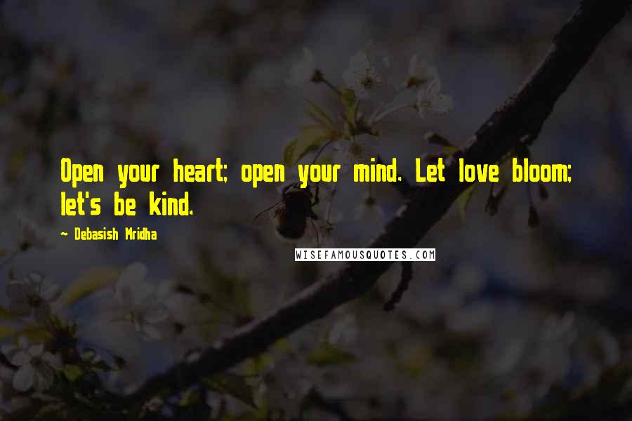 Debasish Mridha Quotes: Open your heart; open your mind. Let love bloom; let's be kind.