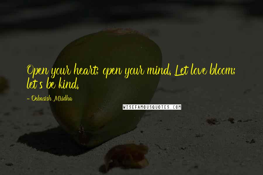 Debasish Mridha Quotes: Open your heart; open your mind. Let love bloom; let's be kind.