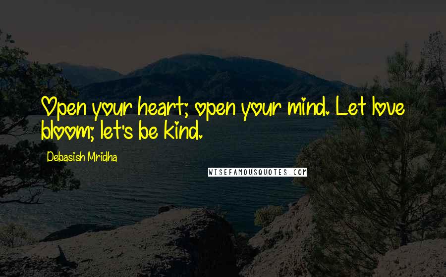 Debasish Mridha Quotes: Open your heart; open your mind. Let love bloom; let's be kind.