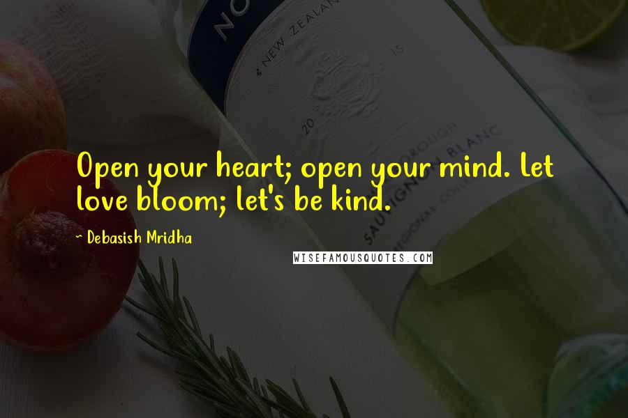 Debasish Mridha Quotes: Open your heart; open your mind. Let love bloom; let's be kind.