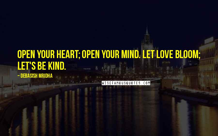 Debasish Mridha Quotes: Open your heart; open your mind. Let love bloom; let's be kind.