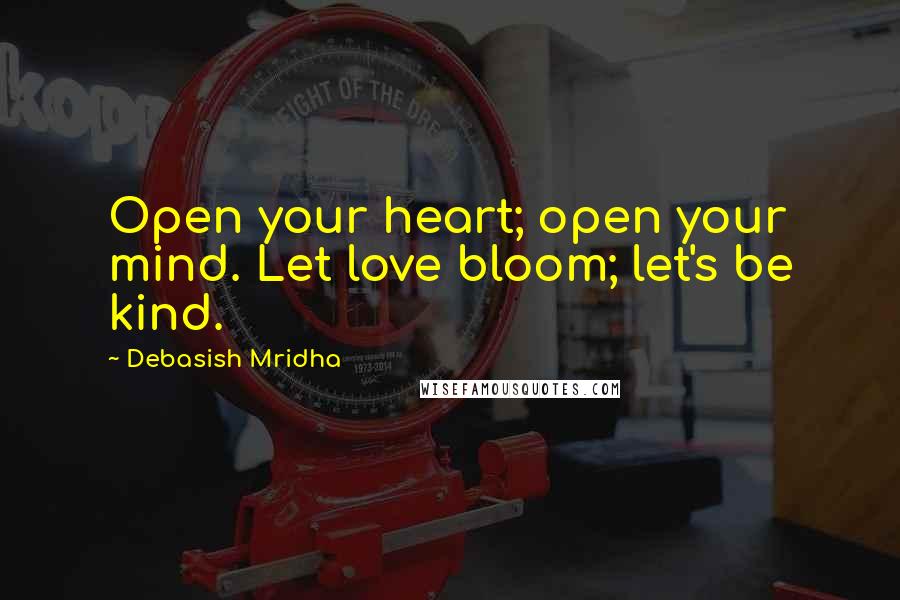 Debasish Mridha Quotes: Open your heart; open your mind. Let love bloom; let's be kind.