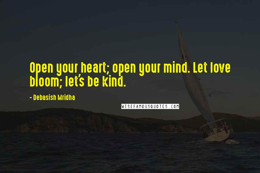 Debasish Mridha Quotes: Open your heart; open your mind. Let love bloom; let's be kind.