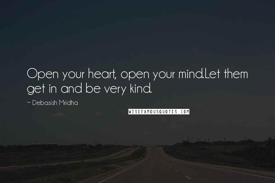 Debasish Mridha Quotes: Open your heart, open your mind.Let them get in and be very kind.