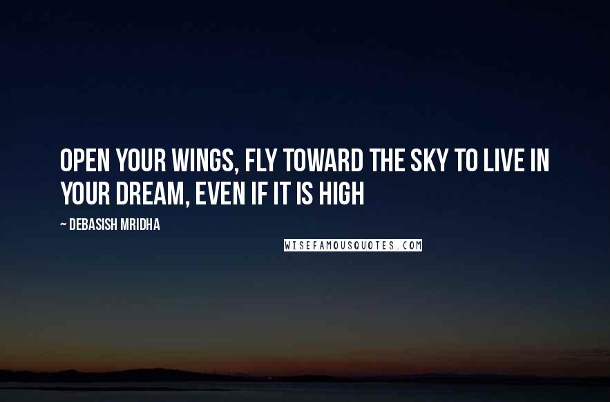 Debasish Mridha Quotes: Open your wings, fly toward the sky To live in your dream, even if it is high