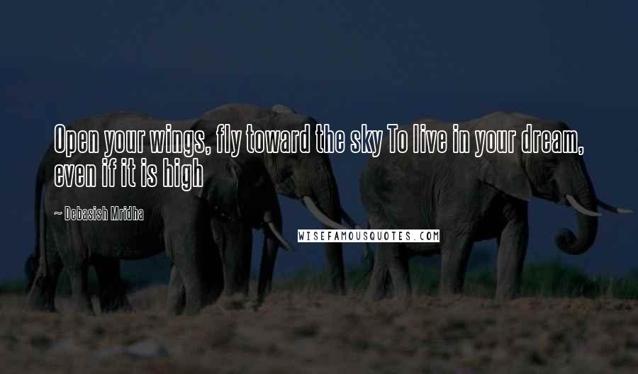 Debasish Mridha Quotes: Open your wings, fly toward the sky To live in your dream, even if it is high