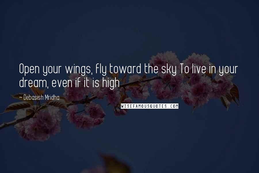 Debasish Mridha Quotes: Open your wings, fly toward the sky To live in your dream, even if it is high