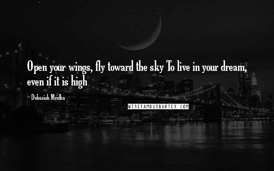 Debasish Mridha Quotes: Open your wings, fly toward the sky To live in your dream, even if it is high