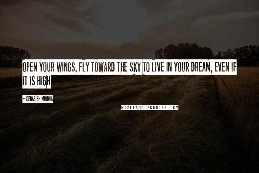 Debasish Mridha Quotes: Open your wings, fly toward the sky To live in your dream, even if it is high