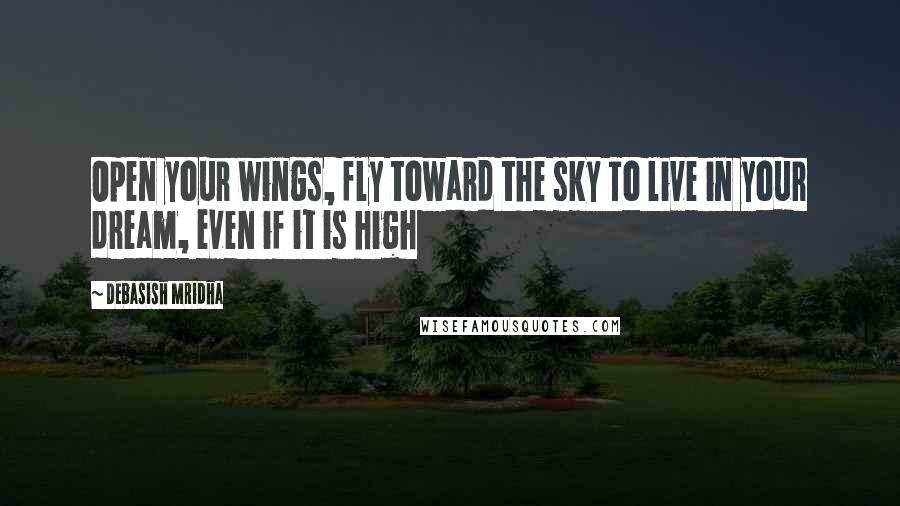 Debasish Mridha Quotes: Open your wings, fly toward the sky To live in your dream, even if it is high