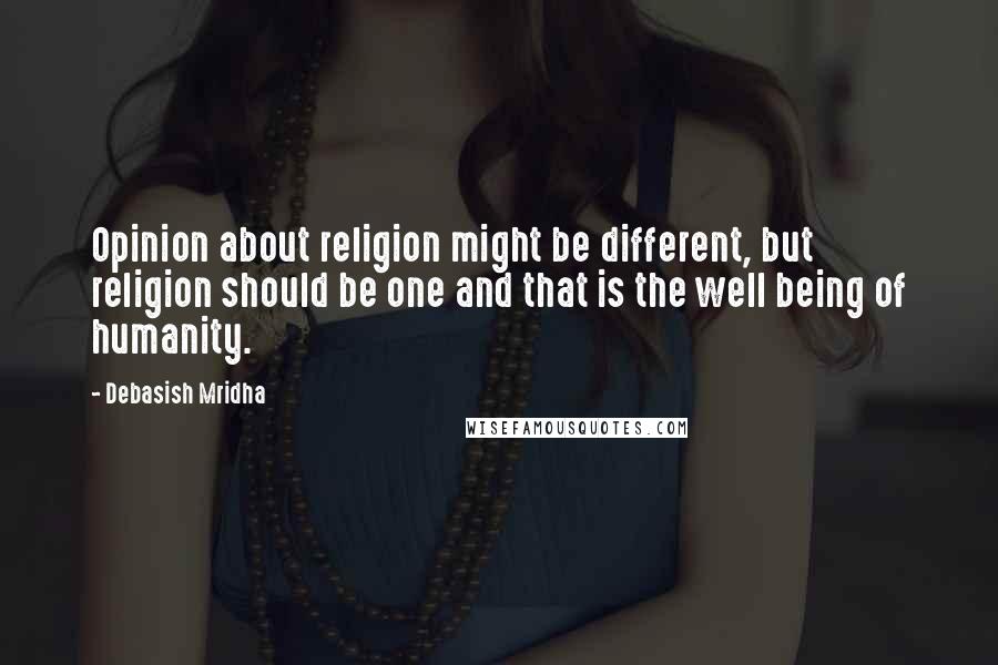 Debasish Mridha Quotes: Opinion about religion might be different, but religion should be one and that is the well being of humanity.