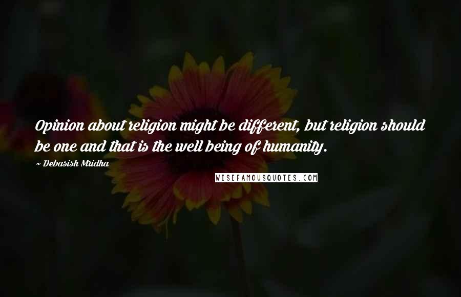 Debasish Mridha Quotes: Opinion about religion might be different, but religion should be one and that is the well being of humanity.