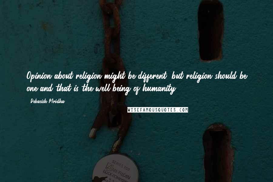 Debasish Mridha Quotes: Opinion about religion might be different, but religion should be one and that is the well being of humanity.
