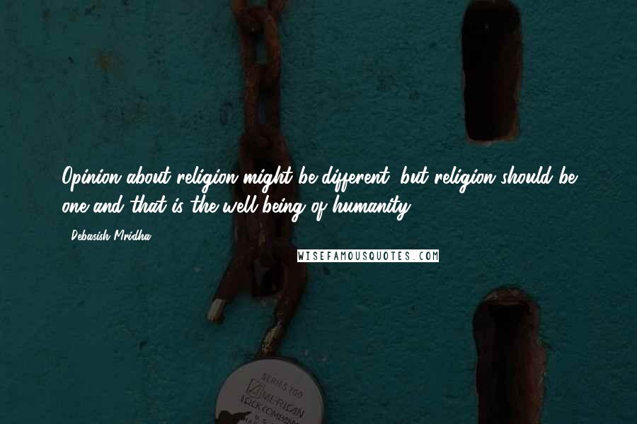 Debasish Mridha Quotes: Opinion about religion might be different, but religion should be one and that is the well being of humanity.