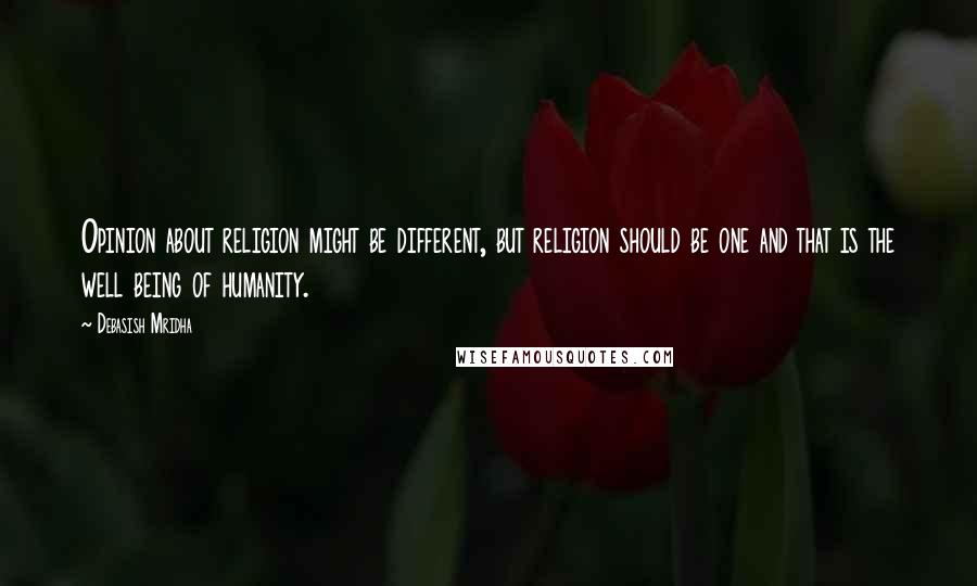 Debasish Mridha Quotes: Opinion about religion might be different, but religion should be one and that is the well being of humanity.