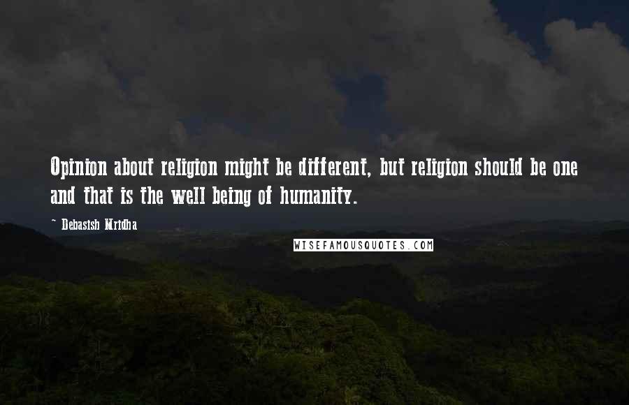 Debasish Mridha Quotes: Opinion about religion might be different, but religion should be one and that is the well being of humanity.