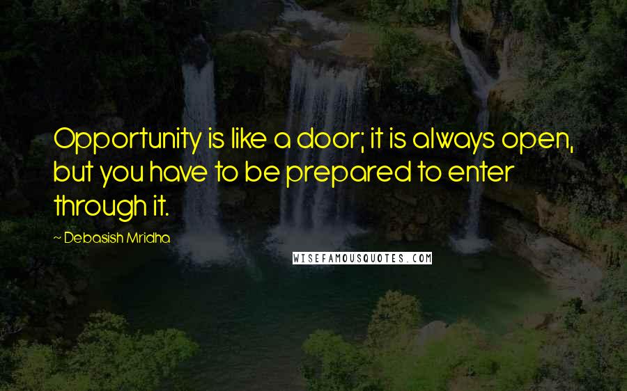 Debasish Mridha Quotes: Opportunity is like a door; it is always open, but you have to be prepared to enter through it.