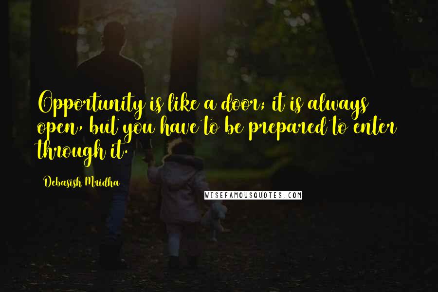 Debasish Mridha Quotes: Opportunity is like a door; it is always open, but you have to be prepared to enter through it.