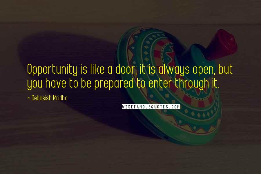 Debasish Mridha Quotes: Opportunity is like a door; it is always open, but you have to be prepared to enter through it.