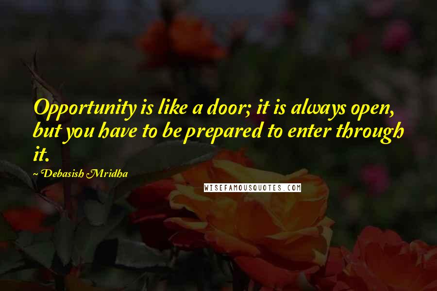 Debasish Mridha Quotes: Opportunity is like a door; it is always open, but you have to be prepared to enter through it.