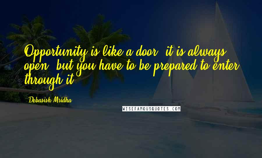 Debasish Mridha Quotes: Opportunity is like a door; it is always open, but you have to be prepared to enter through it.