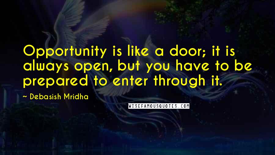 Debasish Mridha Quotes: Opportunity is like a door; it is always open, but you have to be prepared to enter through it.