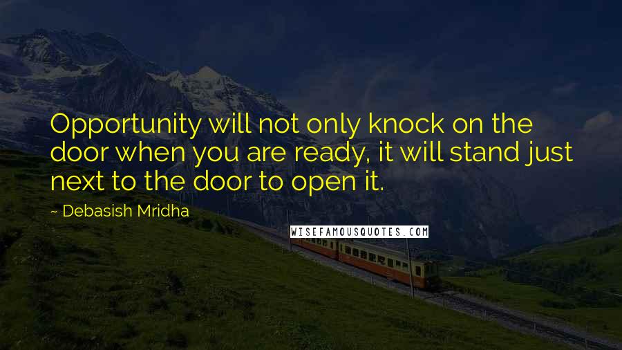 Debasish Mridha Quotes: Opportunity will not only knock on the door when you are ready, it will stand just next to the door to open it.