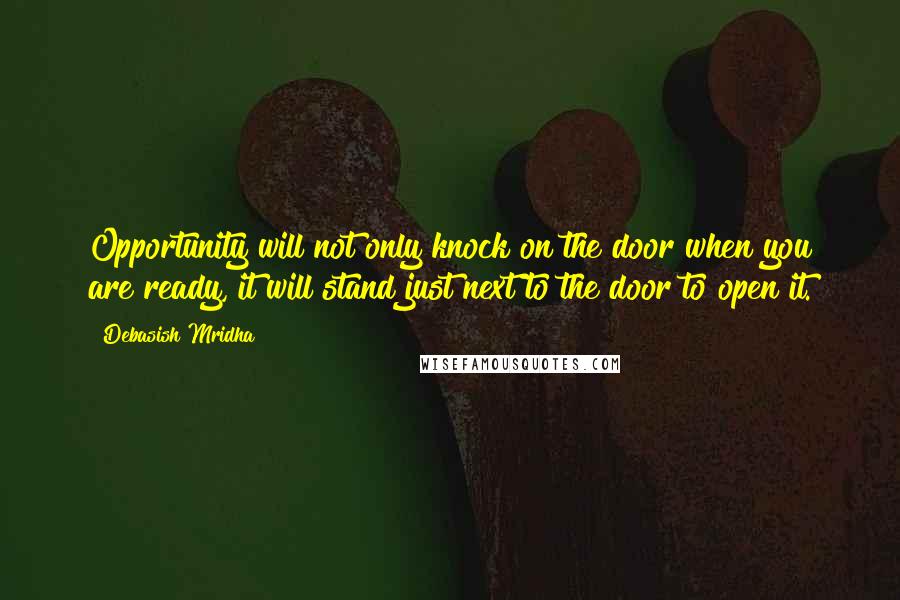 Debasish Mridha Quotes: Opportunity will not only knock on the door when you are ready, it will stand just next to the door to open it.