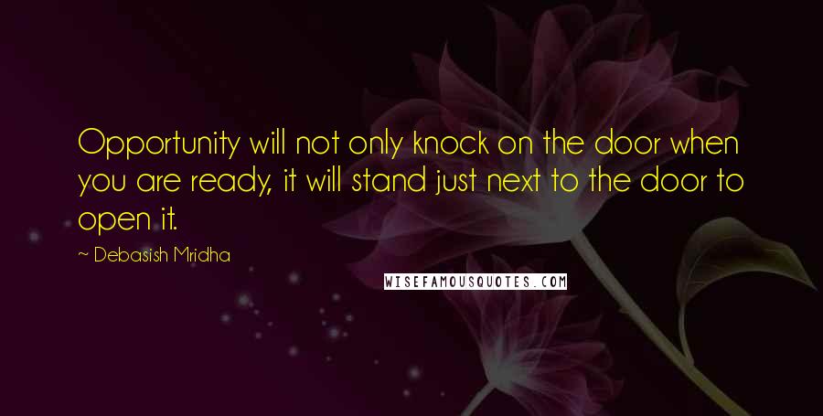 Debasish Mridha Quotes: Opportunity will not only knock on the door when you are ready, it will stand just next to the door to open it.