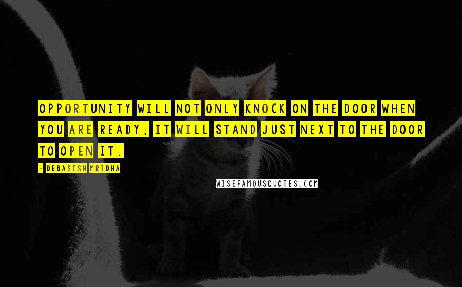 Debasish Mridha Quotes: Opportunity will not only knock on the door when you are ready, it will stand just next to the door to open it.