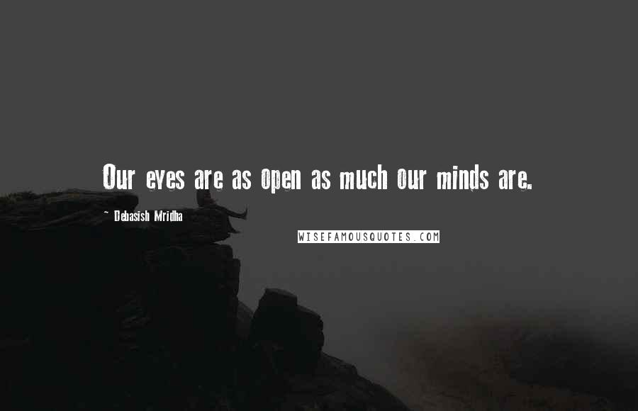 Debasish Mridha Quotes: Our eyes are as open as much our minds are.