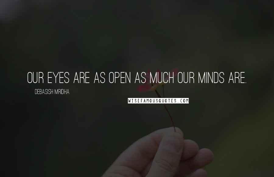 Debasish Mridha Quotes: Our eyes are as open as much our minds are.