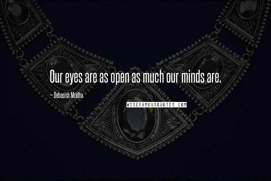 Debasish Mridha Quotes: Our eyes are as open as much our minds are.