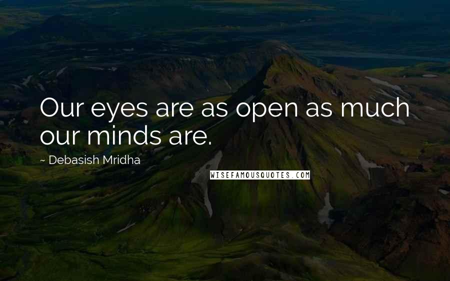 Debasish Mridha Quotes: Our eyes are as open as much our minds are.