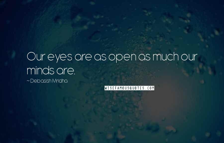 Debasish Mridha Quotes: Our eyes are as open as much our minds are.