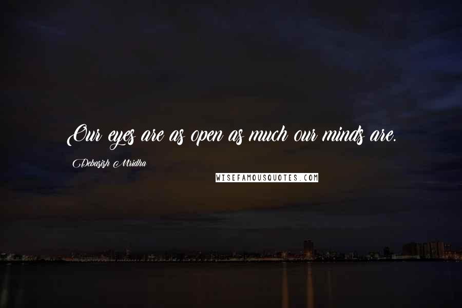 Debasish Mridha Quotes: Our eyes are as open as much our minds are.