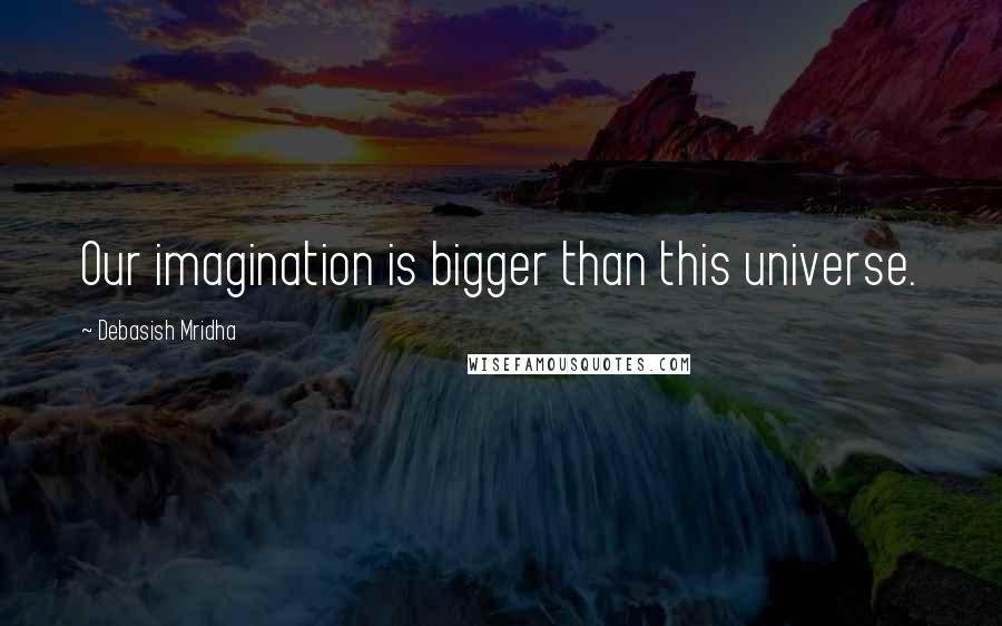 Debasish Mridha Quotes: Our imagination is bigger than this universe.