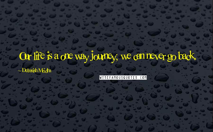 Debasish Mridha Quotes: Our life is a one way journey; we can never go back.
