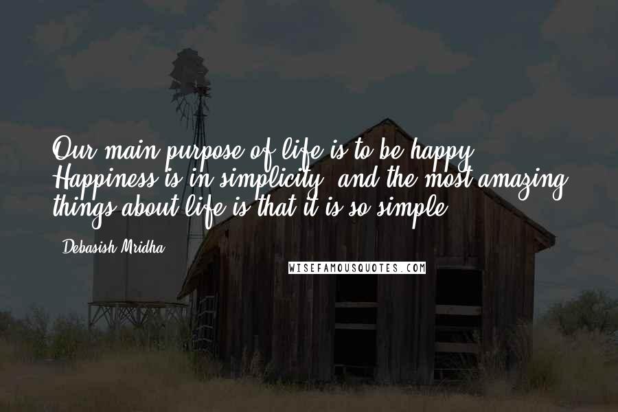 Debasish Mridha Quotes: Our main purpose of life is to be happy. Happiness is in simplicity, and the most amazing things about life is that it is so simple.