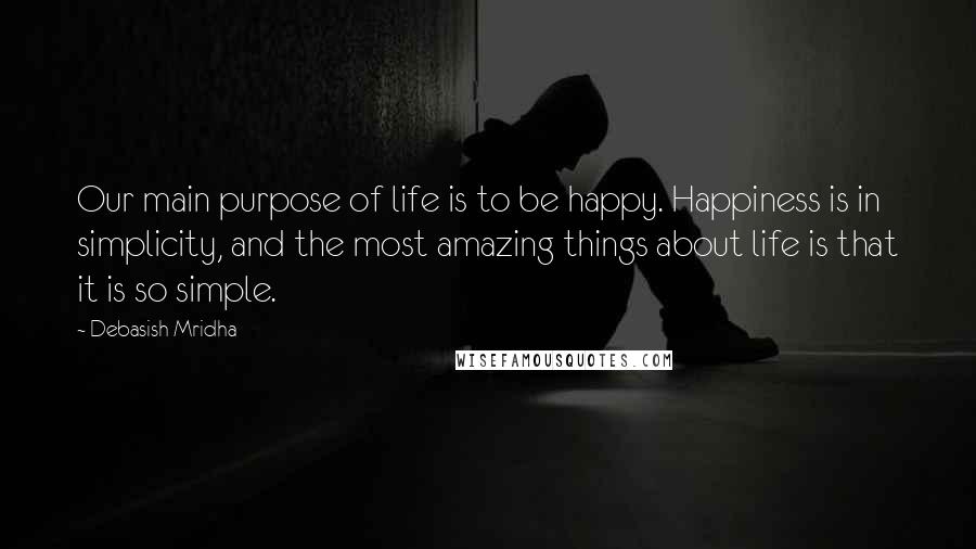 Debasish Mridha Quotes: Our main purpose of life is to be happy. Happiness is in simplicity, and the most amazing things about life is that it is so simple.