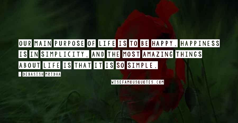 Debasish Mridha Quotes: Our main purpose of life is to be happy. Happiness is in simplicity, and the most amazing things about life is that it is so simple.