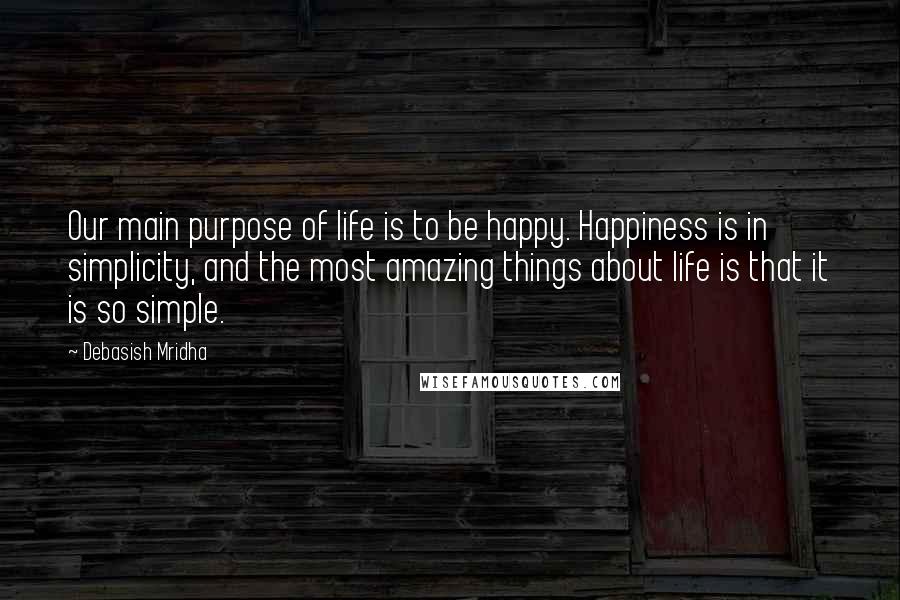 Debasish Mridha Quotes: Our main purpose of life is to be happy. Happiness is in simplicity, and the most amazing things about life is that it is so simple.