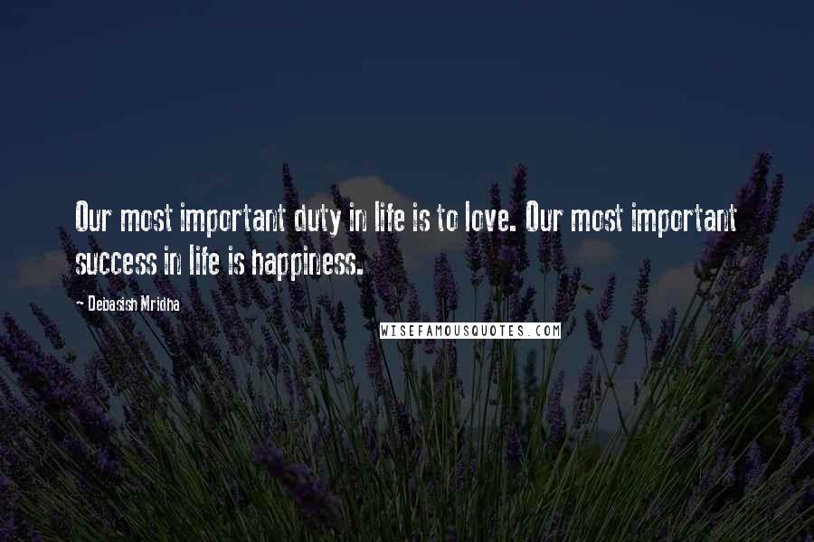 Debasish Mridha Quotes: Our most important duty in life is to love. Our most important success in life is happiness.