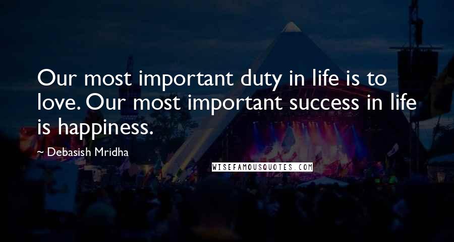 Debasish Mridha Quotes: Our most important duty in life is to love. Our most important success in life is happiness.