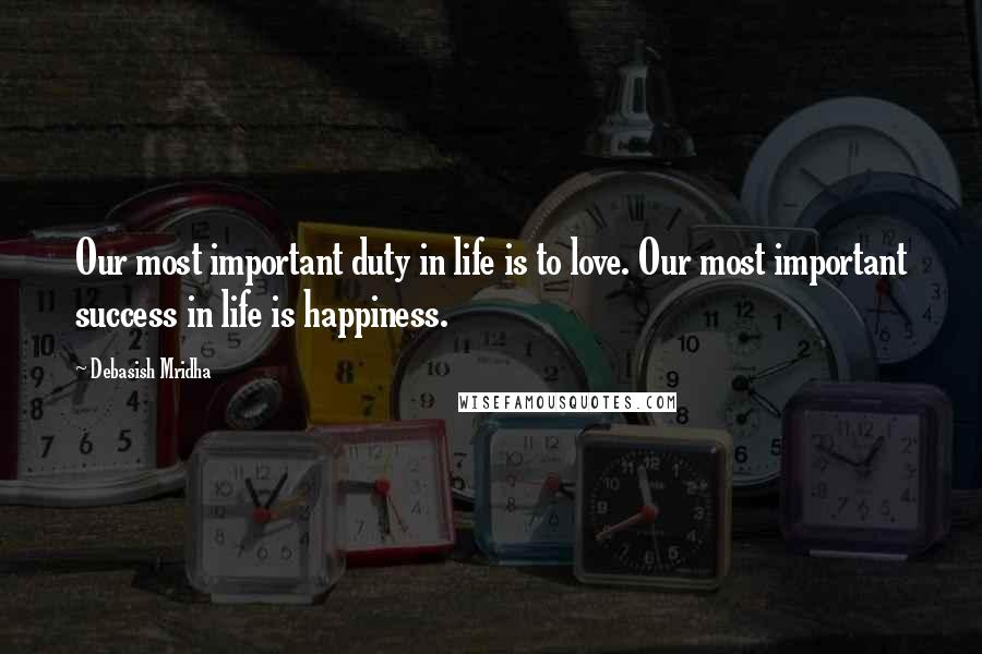 Debasish Mridha Quotes: Our most important duty in life is to love. Our most important success in life is happiness.