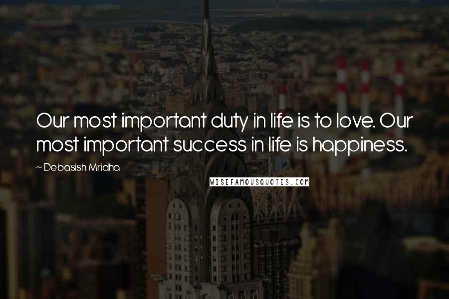 Debasish Mridha Quotes: Our most important duty in life is to love. Our most important success in life is happiness.